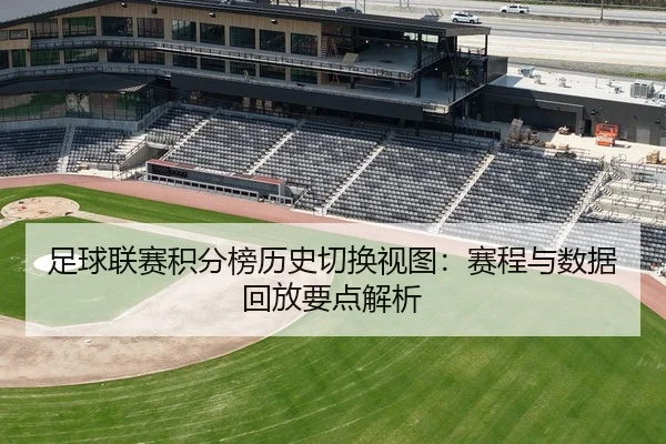 足球联赛积分榜历史切换视图：赛程与数据回放要点解析