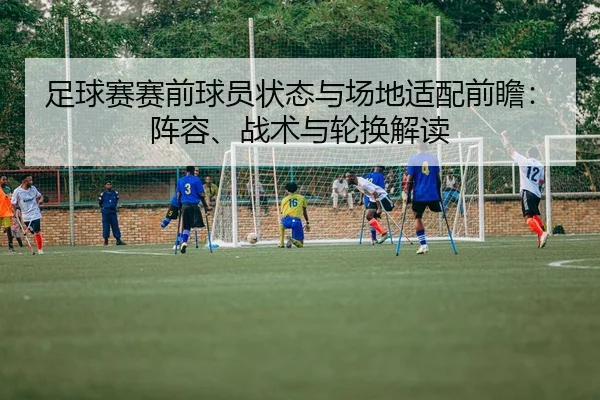 足球赛赛前球员状态与场地适配前瞻：阵容、战术与轮换解读